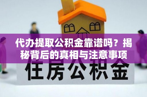 天河代办提取公积金靠谱吗？揭秘背后的真相与注意事项