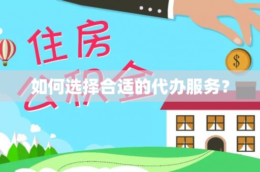 天河如何选择合适的代办服务？