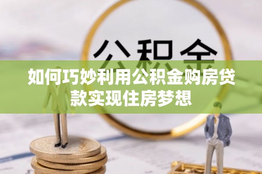 天河如何巧妙利用公积金购房贷款实现住房梦想