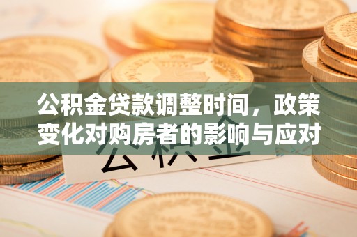 天河公积金贷款调整时间，政策变化对购房者的影响与应对策略