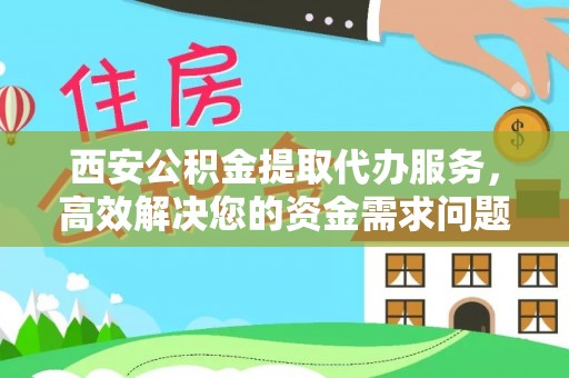 天河西安公积金提取代办服务，高效解决您的资金需求问题