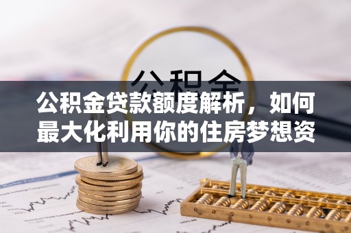 天河公积金贷款额度解析，如何最大化利用你的住房梦想资金