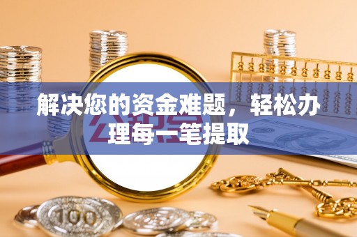 天河解决您的资金难题，轻松办理每一笔提取