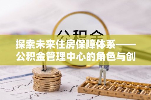 天河探索未来住房保障体系——公积金管理中心的角色与创新