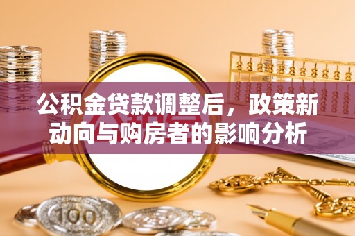 天河公积金贷款调整后，政策新动向与购房者的影响分析