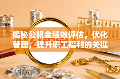 天河揭秘公积金绩效评估，优化管理，提升职工福利的关键一步