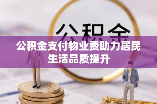 天河公积金支付物业费助力居民生活品质提升