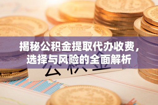 天河揭秘公积金提取代办收费，选择与风险的全面解析