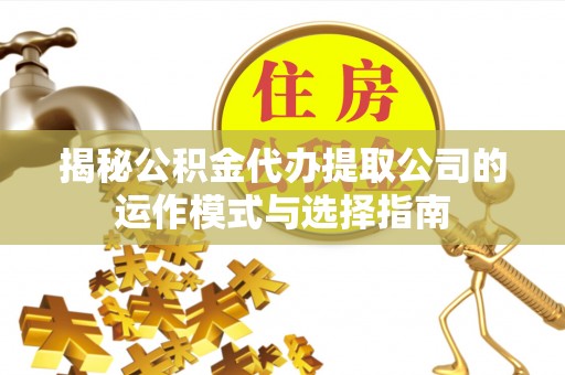 天河揭秘公积金代办提取公司的运作模式与选择指南