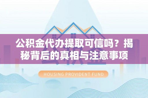 天河公积金代办提取可信吗？揭秘背后的真相与注意事项