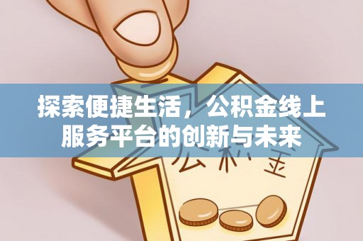 天河探索便捷生活，公积金线上服务平台的创新与未来