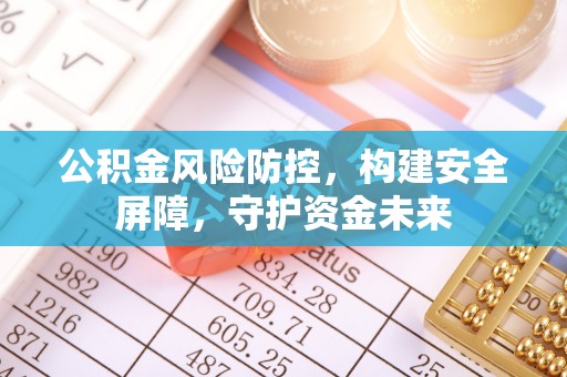 天河公积金风险防控，构建安全屏障，守护资金未来