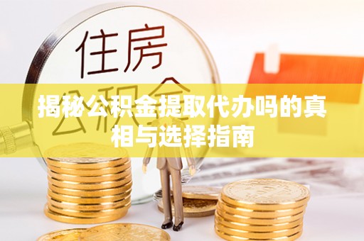 天河揭秘公积金提取代办吗的真相与选择指南