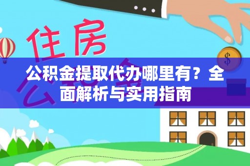 天河公积金提取代办哪里有？全面解析与实用指南