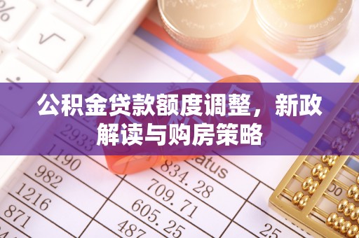 天河公积金贷款额度调整，新政解读与购房策略