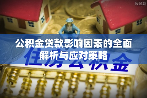 天河公积金贷款影响因素的全面解析与应对策略