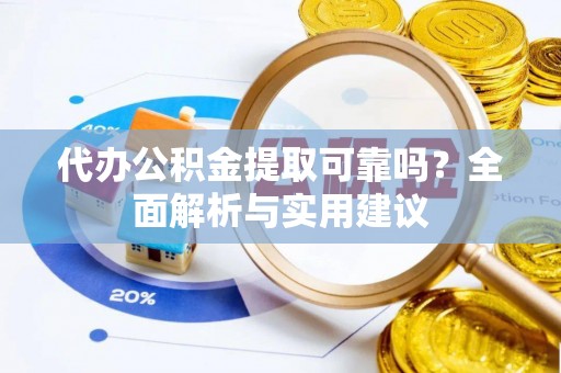 天河代办公积金提取可靠吗？全面解析与实用建议