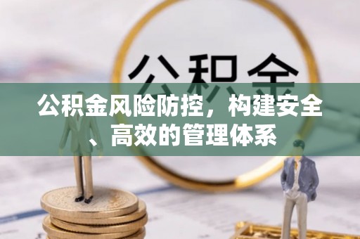 天河公积金风险防控，构建安全、高效的管理体系