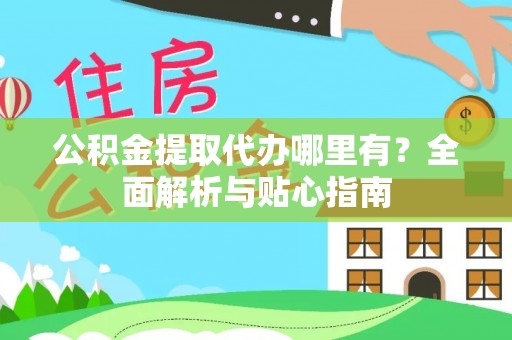 天河公积金提取代办哪里有？全面解析与贴心指南