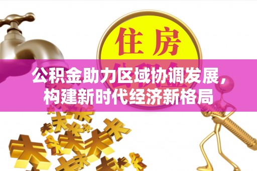天河公积金助力区域协调发展，构建新时代经济新格局