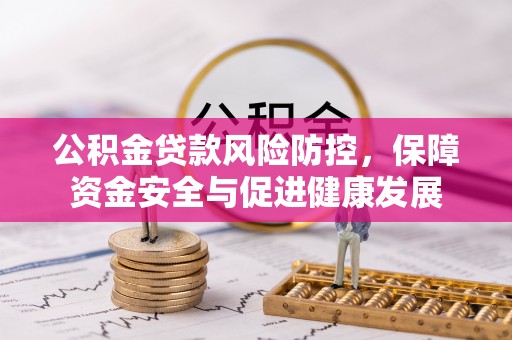 天河公积金贷款风险防控，保障资金安全与促进健康发展