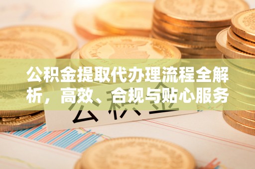 天河公积金提取代办理流程全解析，高效、合规与贴心服务