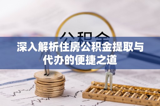 天河深入解析住房公积金提取与代办的便捷之道