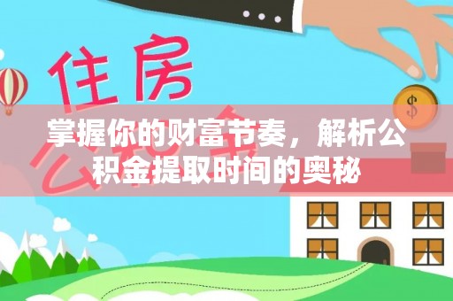 天河掌握你的财富节奏，解析公积金提取时间的奥秘