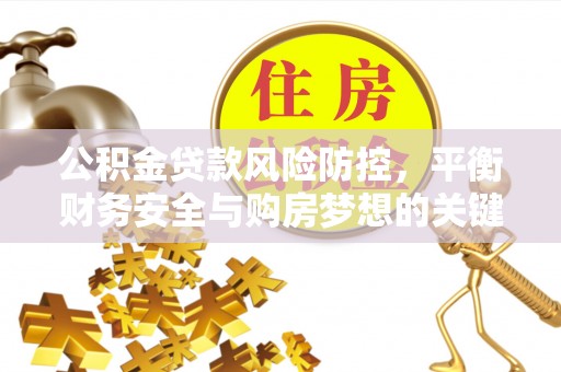 天河公积金贷款风险防控，平衡财务安全与购房梦想的关键