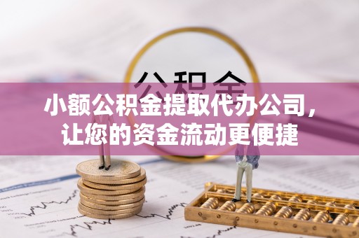 天河小额公积金提取代办公司，让您的资金流动更便捷