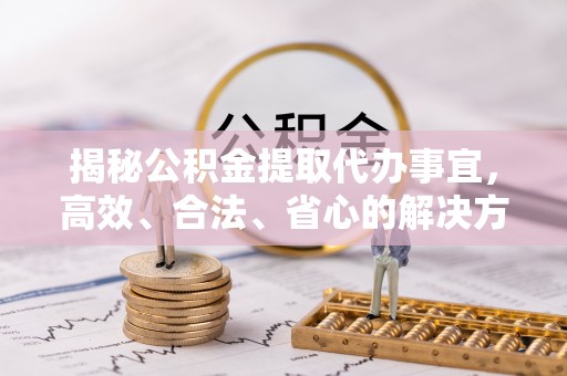 天河揭秘公积金提取代办事宜，高效、合法、省心的解决方案