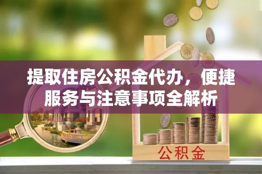 天河提取住房公积金代办，便捷服务与注意事项全解析