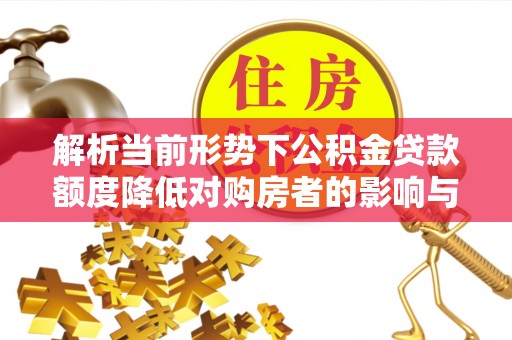 天河解析当前形势下公积金贷款额度降低对购房者的影响与应对策略