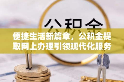天河便捷生活新篇章，公积金提取网上办理引领现代化服务
