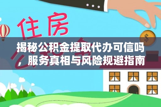 天河揭秘公积金提取代办可信吗，服务真相与风险规避指南