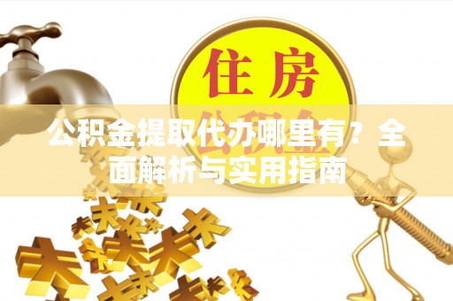 天河公积金提取代办哪里有？全面解析与实用指南