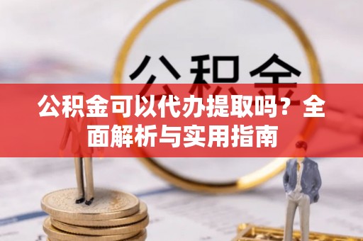 天河公积金可以代办提取吗？全面解析与实用指南