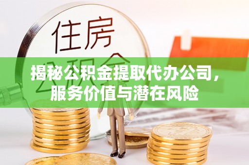 天河揭秘公积金提取代办公司，服务价值与潜在风险