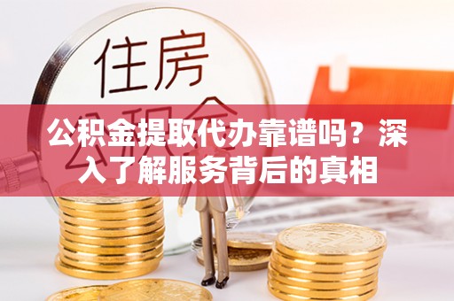 天河公积金提取代办靠谱吗？深入了解服务背后的真相