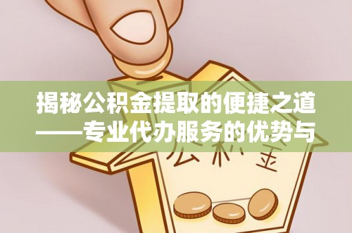 天河揭秘公积金提取的便捷之道——专业代办服务的优势与选择