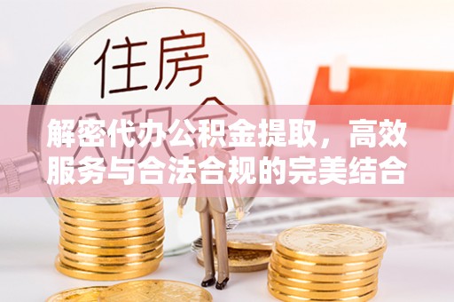 天河解密代办公积金提取，高效服务与合法合规的完美结合