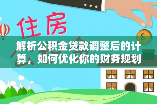 天河解析公积金贷款调整后的计算，如何优化你的财务规划