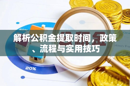 天河解析公积金提取时间，政策、流程与实用技巧