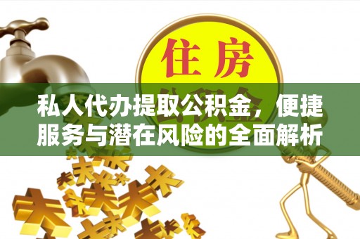 天河私人代办提取公积金，便捷服务与潜在风险的全面解析
