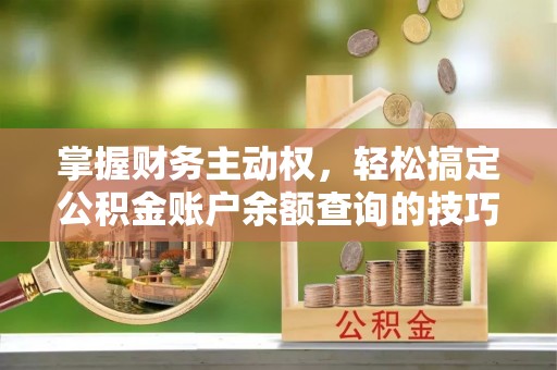 天河掌握财务主动权，轻松搞定公积金账户余额查询的技巧与方法