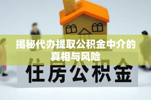 天河揭秘代办提取公积金中介的真相与风险