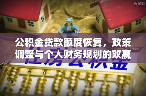 天河公积金贷款额度恢复，政策调整与个人财务规划的双赢之道