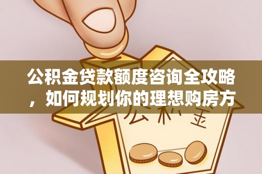 天河公积金贷款额度咨询全攻略，如何规划你的理想购房方案