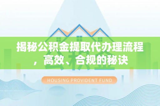 天河揭秘公积金提取代办理流程，高效、合规的秘诀