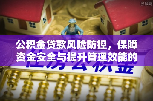 天河公积金贷款风险防控，保障资金安全与提升管理效能的多维度探索